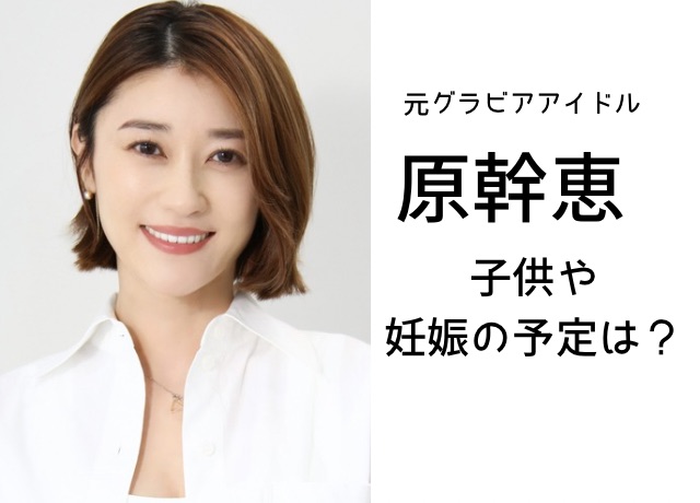 原幹恵さんの子供や妊娠の予定は?